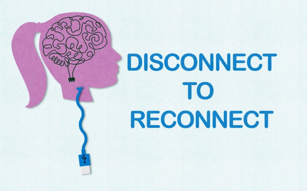 Disconnect to Reconnect, unplug from technology, social media, smart phones, news to reconnect with yourself.